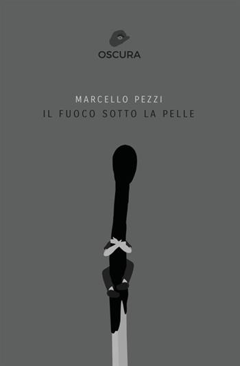 Il fuoco sotto la pelle - Marcello Pezzi - Libro Antonio Tombolini Editore 2017, Oscura | Libraccio.it