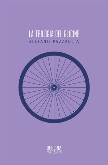 La trilogia del glicine - Stefano Pazzaglia - Libro Antonio Tombolini Editore 2017, Officina Marziani | Libraccio.it