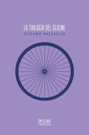La trilogia del glicine - Stefano Pazzaglia - Libro Antonio Tombolini Editore 2017, Officina Marziani | Libraccio.it