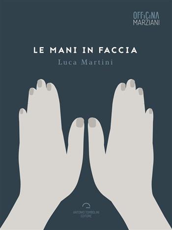 Le mani in faccia - Luca Martini - Libro Antonio Tombolini Editore 2017, Officina Marziani | Libraccio.it