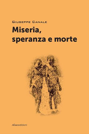 Miseria, speranza e morte - Giuseppe Canale - Libro Akea 2017, Scripta | Libraccio.it