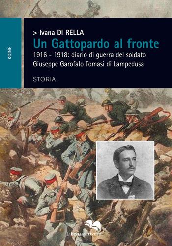 Un Gattopardo al fronte. 1916-1918: diario di guerra del soldato Giuseppe Garofalo Tomasi di Lampedusa - Ivana Di Rella - Libro Liberodiscrivere edizioni 2017, Koinè | Libraccio.it