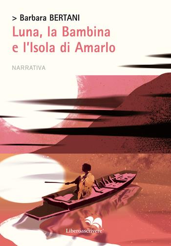Luna, la bambina e l'isola di Amarlo - Barbara Bertani - Libro Liberodiscrivere edizioni 2018, Spazioautori | Libraccio.it