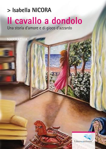 Il cavallo a dondolo. Una storia d'amore e di gioco d'azzardo - Isabella Nicora - Libro Liberodiscrivere edizioni 2018, Il libro si libera | Libraccio.it