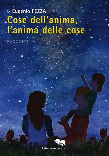 Cose dell'anima, l'anima delle cose - Eugenio Fezza - Libro Liberodiscrivere edizioni 2018, Spazioautori | Libraccio.it