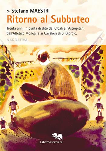 Ritorno al subbuteo. Trenta anni in punta di dito dal Cibali all'Astropitch, dall'Atletico Moneglia ai Cavalieri di S. Giorgio - Stefano Maestri - Libro Liberodiscrivere edizioni 2018, Spazioautori | Libraccio.it