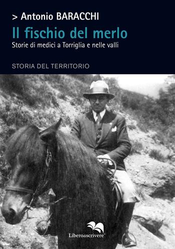 Il fischio del merlo. Storie di medici a Torriglia e nelle valli. Storia del territorio - Antonio Baracchi - Libro Liberodiscrivere edizioni 2018, Koinè | Libraccio.it