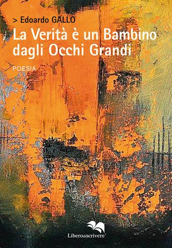 La verità è un bambino dagli occhi grandi - Edoardo Gallo - Libro Liberodiscrivere edizioni 2020, Spazioautori | Libraccio.it