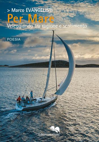 Per mare. Veleggiando tra ragione e sentimento - Marco Evangelisti - Libro Liberodiscrivere edizioni 2020, Spazioautori | Libraccio.it