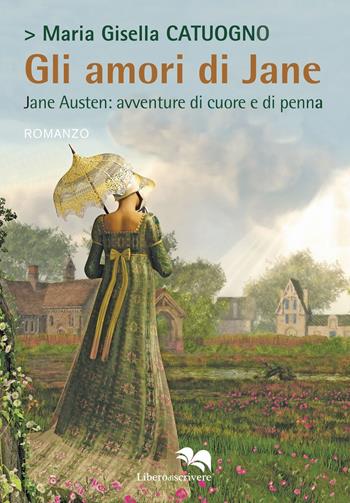 Gli amori di Jane. Jane Austen: avventure di cuore e di penna - Maria Gisella Catuogno - Libro Liberodiscrivere edizioni 2022, Il libro si libera | Libraccio.it