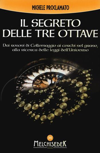 Il segreto delle tre ottave dai rosoni di Collemaggio ai cerchi nel grano alla ricerca delle leggi dell'universo - Michele Proclamato - Libro Melchisedek 2016, Rivelazioni e misteri | Libraccio.it