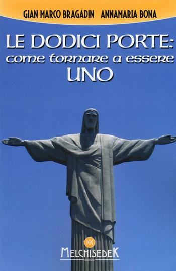 Le dodici porte: come tornare ad essere Uno - Gian Marco Bragadin, Anna Maria Bona - Libro Melchisedek 2016, Rivelazioni e misteri | Libraccio.it