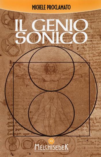 Il genio sonico. La scoperta incredibile che lega ogni opera di Leonardo, ad un codice divino - Michele Proclamato - Libro Melchisedek 2016, Rivelazioni e misteri | Libraccio.it