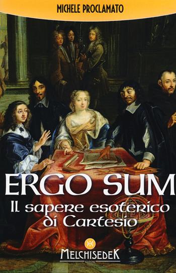 Ergo sum. Il sapere esoterico di Cartesio - Michele Proclamato - Libro Melchisedek 2017 | Libraccio.it