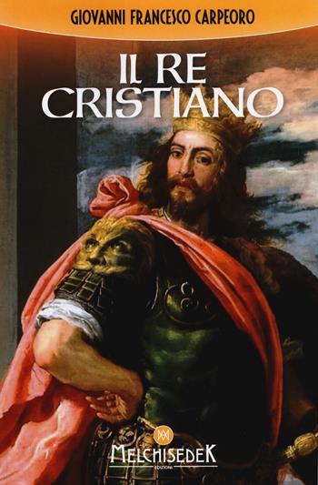 Il re cristiano - Giovanni Francesco Carpeoro - Libro Melchisedek 2017 | Libraccio.it