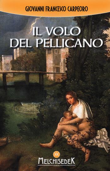 Il volo del pellicano - Giovanni Francesco Carpeoro - Libro Melchisedek 2017 | Libraccio.it