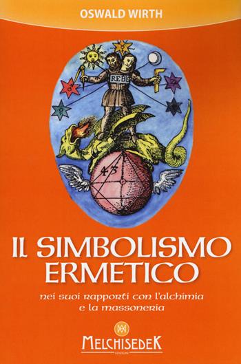 Il simbolismo ermetico nei suoi rapporti con l'alchimia e la massoneria - Oswald Wirth - Libro Melchisedek 2018 | Libraccio.it