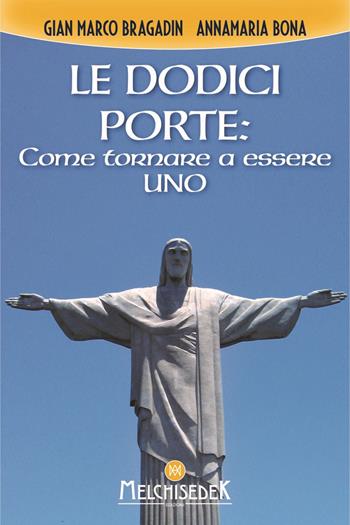 Le dodici porte: come tornare ad essere Uno - Gian Marco Bragadin, Anna Maria Bona - Libro Melchisedek 2020 | Libraccio.it