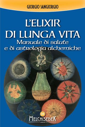 L'elixir di lunga vita. Manuale di salute e di astrologia alchemica - Giorgio Sangiorgi - Libro Melchisedek 2021 | Libraccio.it
