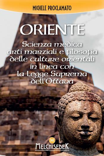 Oriente. Scienza medica, arti marziali e la filosofia delle culture orientali, in linea con la legge divina dell'ottava - Michele Proclamato - Libro Melchisedek 2021 | Libraccio.it