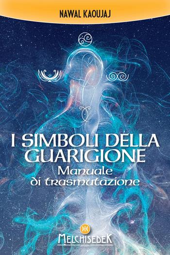 I simboli della guarigione. Manuale di trasmutazione - Nawal Kaoujaj - Libro Melchisedek 2021 | Libraccio.it