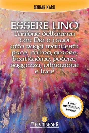 Essere uno. L'unione dell'anima con Dio e i suoi otto raggi manifesti: pace, calma, amore, beatitudine, potere, saggezza, vibrazione e luce - Sennar Karu - Libro Melchisedek 2022 | Libraccio.it