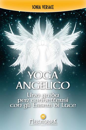 Yoga angelico. Una guida per connettersi con gli esseri di luce - Sonia Versace - Libro Melchisedek 2022 | Libraccio.it