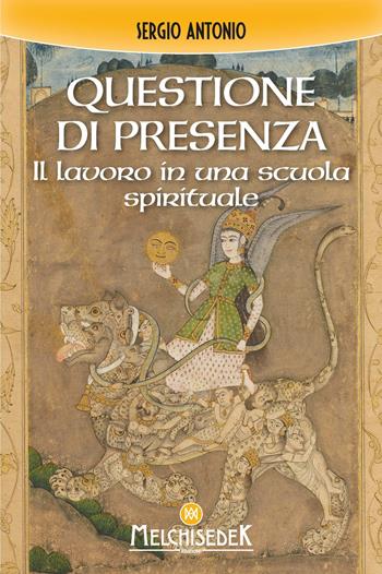 Questione di presenza. Il lavoro in una scuola spirituale - Sergio Antonio - Libro Melchisedek 2024 | Libraccio.it