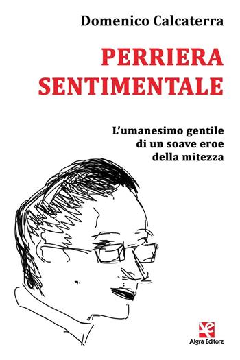 Perriera sentimentale. L'umanesimo gentile di un soave eroe della mitezza - Domenico Calcaterra - Libro Algra 2016, Scritti | Libraccio.it