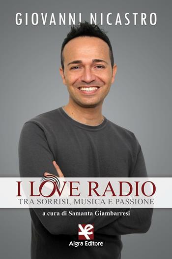 I love radio. Tra sorrisi, musica e passione - Giovanni Nicastro - Libro Algra 2016 | Libraccio.it