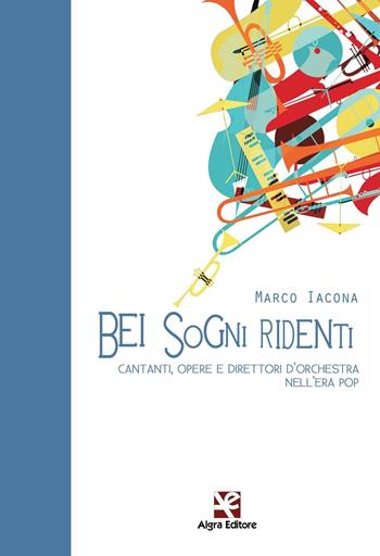 Bei sogni ridenti. Cantanti, opere e direttori d'orchestra nell'era pop - Marco Iacona - Libro Algra 2016, Fiori blu | Libraccio.it