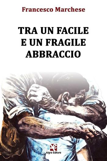 Tra un facile e un fragile abbraccio - Francesco Marchese - Libro Algra 2016, Scritti | Libraccio.it