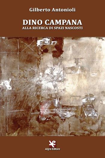 Dino Campana. Alla ricerca di spazi nascosti - Gilberto Antonioli - Libro Algra 2016, Scritti | Libraccio.it