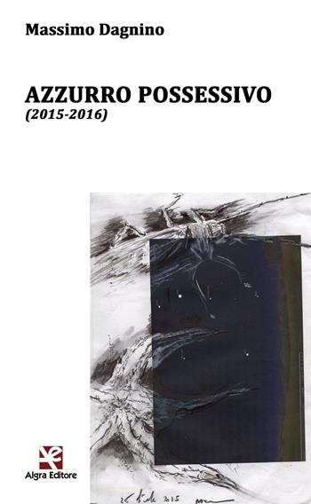 Azzurro possessivo (2015-2016) - Massimo Dagnino - Libro Algra 2016, Ginestra dell'Etna | Libraccio.it