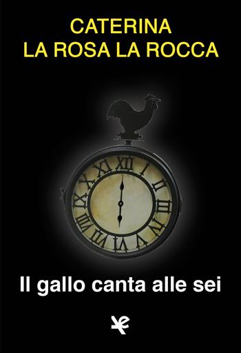 Il gallo canta alle sei - Caterina La Rosa La Rocca - Libro Algra 2017, Il tocco di Asfodelo | Libraccio.it