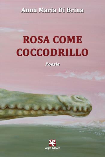 Rosa come coccodrillo - Anna Maria Di Brina - Libro Algra 2017, Scritti | Libraccio.it