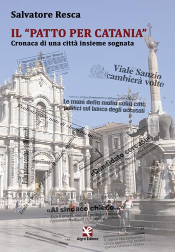 Il «Patto per Catania». Cronaca di una città insieme sognata - Salvatore Resca - Libro Algra 2017 | Libraccio.it