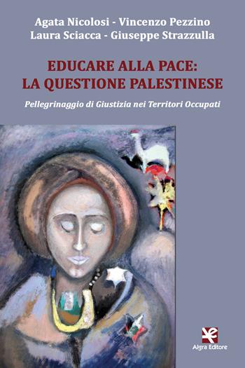 Educare alla pace: la questione palestinese. Pellegrinaggio di giustizia nei territori occupati - Agata Nicolosi, Vincenzo Pezzino, Laura Sciacca - Libro Algra 2017, Scritti | Libraccio.it