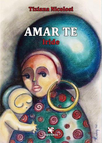 Amar te. Iride - Tiziana Nicolosi - Libro Algra 2017 | Libraccio.it