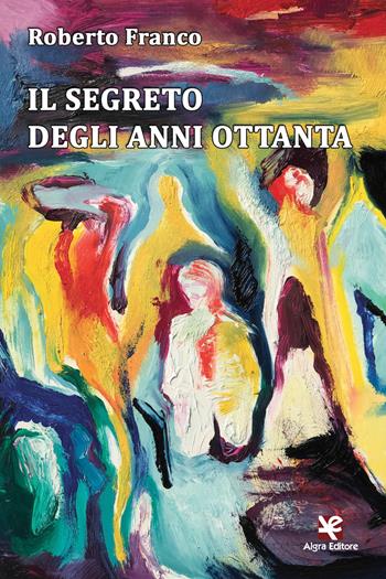 Il segreto degli anni Ottanta - Roberto Franco - Libro Algra 2017, Scritti | Libraccio.it