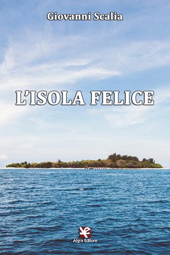 L' isola felice - Giovanni Scalia - Libro Algra 2017, Scritti | Libraccio.it