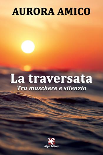 La traversata. Tra maschere e silenzio - Aurora Amico - Libro Algra 2018, Scritti | Libraccio.it