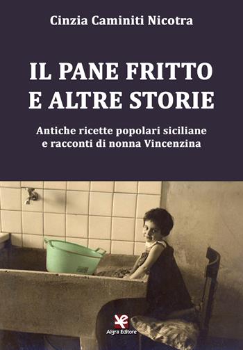 Il pane fritto e altre storie. Antiche ricette popolari siciliane e racconti di nonna Vincenzina - Cinzia Caminiti Nicotra - Libro Algra 2018, AG Gourmet | Libraccio.it