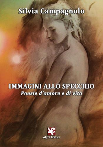 Immagini allo specchio. Poesie d'amore e di vita - Silvia Campagnolo - Libro Algra 2018 | Libraccio.it