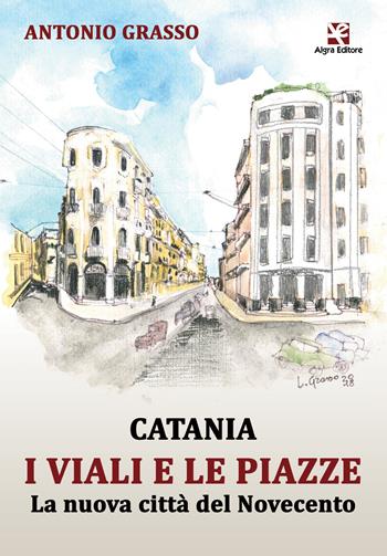 Catania i viali e le piazze. La nuova città del Novecento - Antonio Grasso - Libro Algra 2019 | Libraccio.it