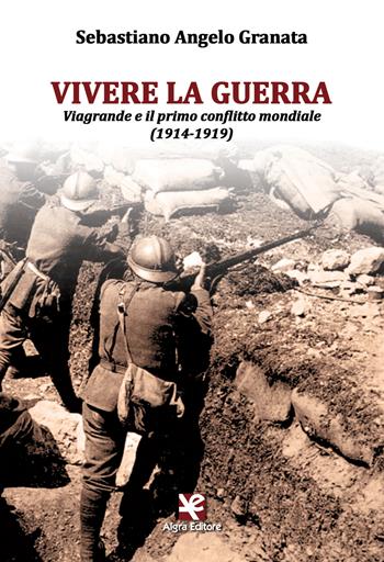 Vivere la guerra. Viagrande e il primo conflitto mondiale (1914-1919) - Sebastiano Angelo Granata - Libro Algra 2018 | Libraccio.it