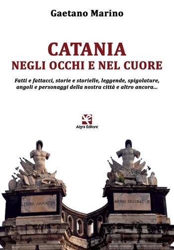 Catania negli occhi e nel cuore. Fatti e fattacci, storie e storielle, leggende, spigolature, angoli e personaggi della nostra città e altro ancora... - Gaetano Marino - Libro Algra 2018 | Libraccio.it