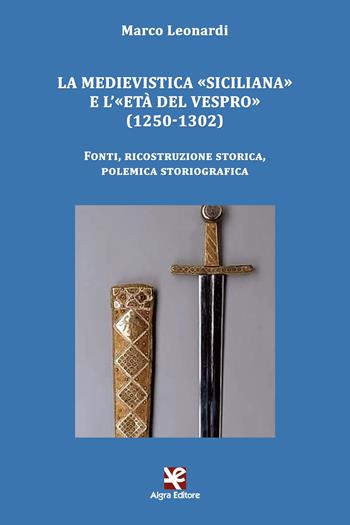 La medievistica «siciliana» e l'«Età del Vespro» (1250-1302). Fonti, ricostruzione storica, polemica storiografica - Marco Leonardi - Libro Algra 2020, Clio | Libraccio.it