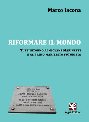 Riformare il mondo. Tutt'intorno al giovane Marinetti e al primo manifesto futurista - Marco Iacona - Libro Algra 2019, Interim | Libraccio.it