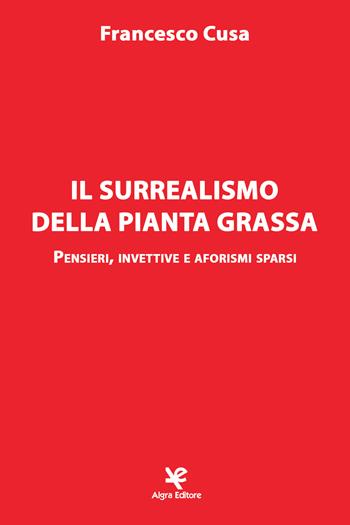 Il surrealismo della pianta grassa. Pensieri, invettive e aforismi sparsi - Francesco Cusa - Libro Algra 2019 | Libraccio.it